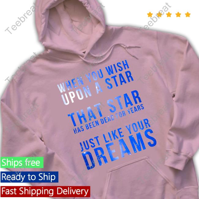 When You Wish Upon A Star That Star Has Been Dead For Years Just Like Your Dreams Tee