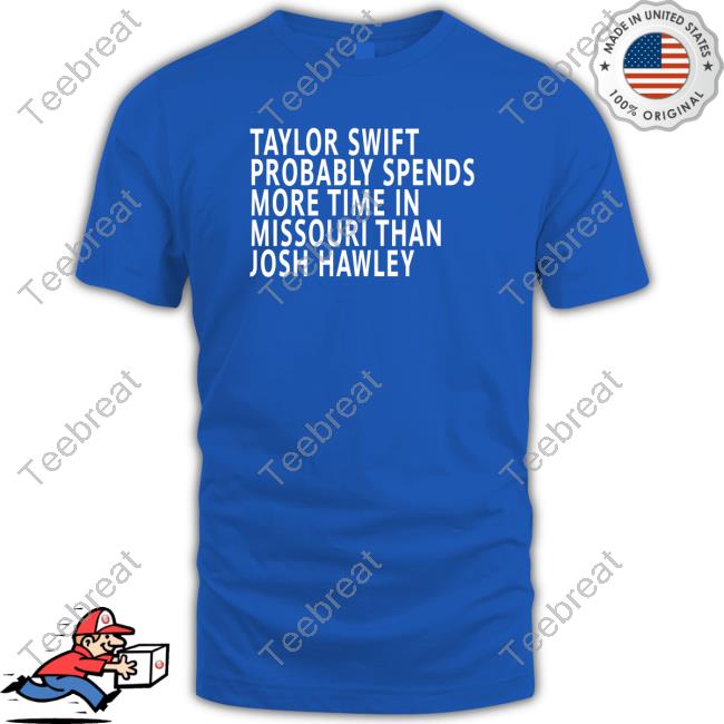 Official Taylor Swift Probably Spends More Time In Missouri Than Josh Hawley T Shirt