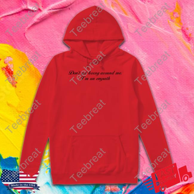 Don't Get Horny Around Me I'm An Empath Long Sleeve T Shirt Shirts That Go Hard