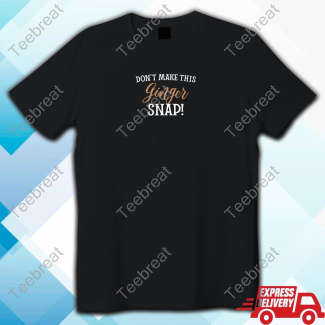 Dandelionh3art Don't Make This Ginger Snap T Shirts