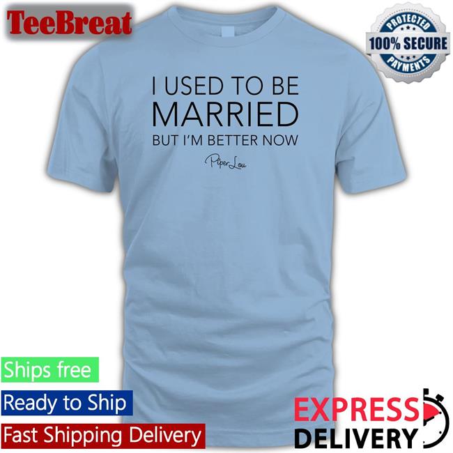 I Used To Be Married But I'm Better Now Piper Lou Shirt Lisa Marie