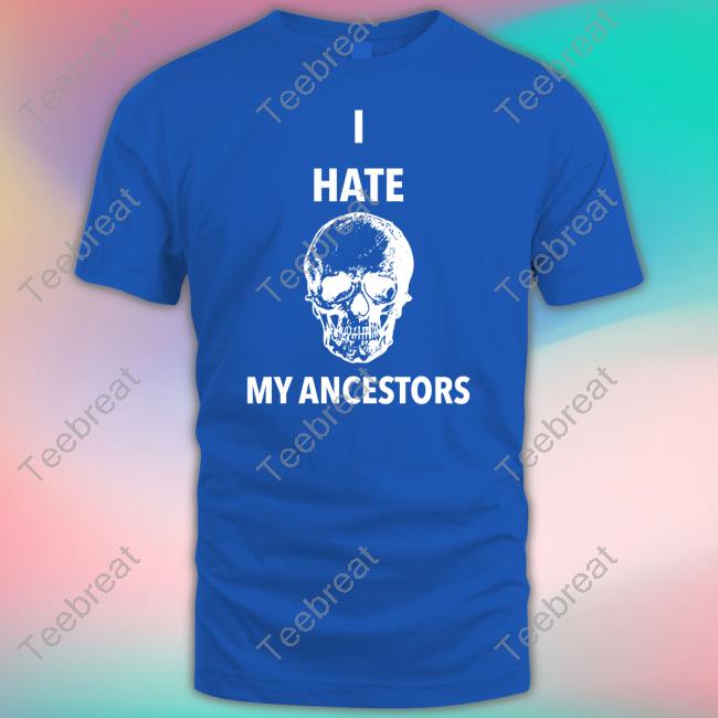 I Hate My Ancestors New Shirt