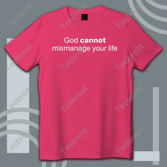 God Cannot Mismanage Your Life Shirts