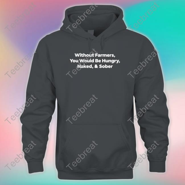 Without Farmers You Would Be Hungry Naked & Sober Sweatshirt