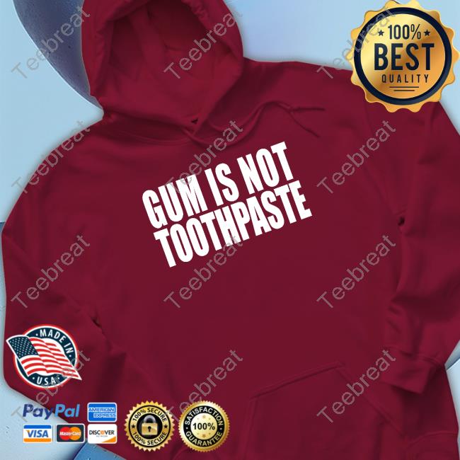 Gum Is Not Toothpaste Shirt Shirts That Go Hard Gum Is Not Toothpaste Shirt