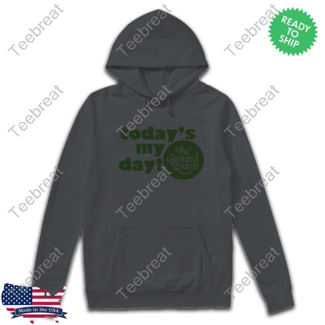 Official Today Is My Day The Ground Round New Shirt Official Today Is My Day The Ground Round Shirts