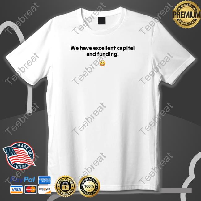 Official We Have Excellent Capital And Funding Long Sleeve T Shirt