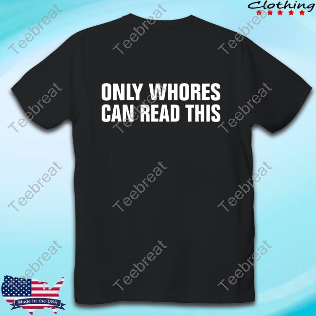 Only Whores Can Read This Shirt