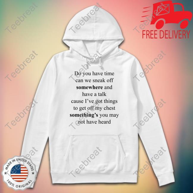 Do You Have Time Can We Sneak Off Somewhere And Have A Talk Shirts