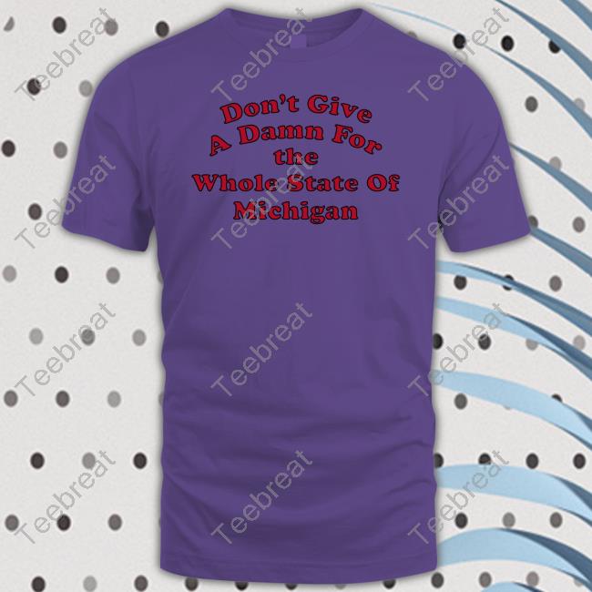Don't Give A Damn For The Whole State Of Michigan Tee Shirt