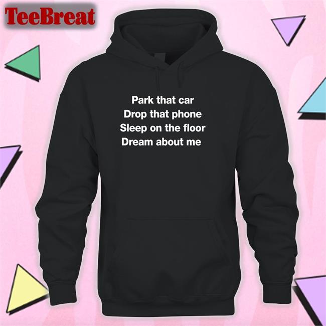 Park That Car Drop That Phone Sleep On The Floor Dream About Me T Shirt Glenn Fratty Hearst
