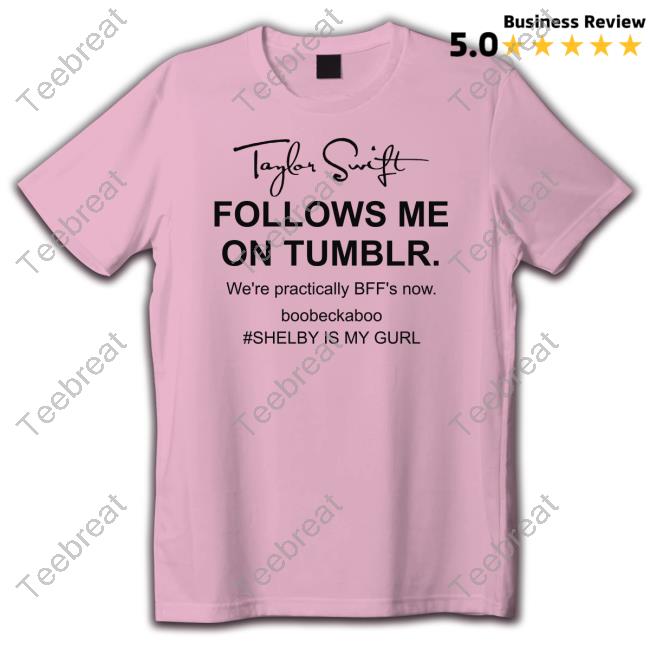 Taylor Swift Follows Me On Tumblr We're Practically Bff's Now T-Shirt Official Rebecca Taylor Swift Follows Me On Tumblr We're Practically Bff's Now Boobeckaboo Shelby Is My Gurl Shirt