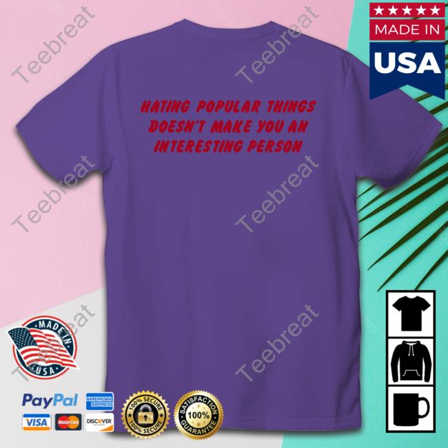 Shirtsthtgohard Shirts That Go Hard Hating Popular Things Doesn't Make You An Interesting Person Shirt