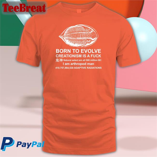 Shirts That Go Hard Born To Evolve Creationism Is A Fuck Natural Select Em All 500 Million Bc I Am Arthropod Man 410,757,864,530 Adaptive Radiations T Shirt Shirtsthtgohard