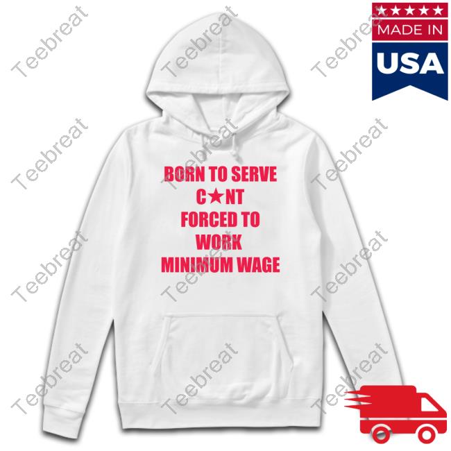 Born To Serve Cunt Forced To Work Minimum Wage Long Sleeve T Shirt