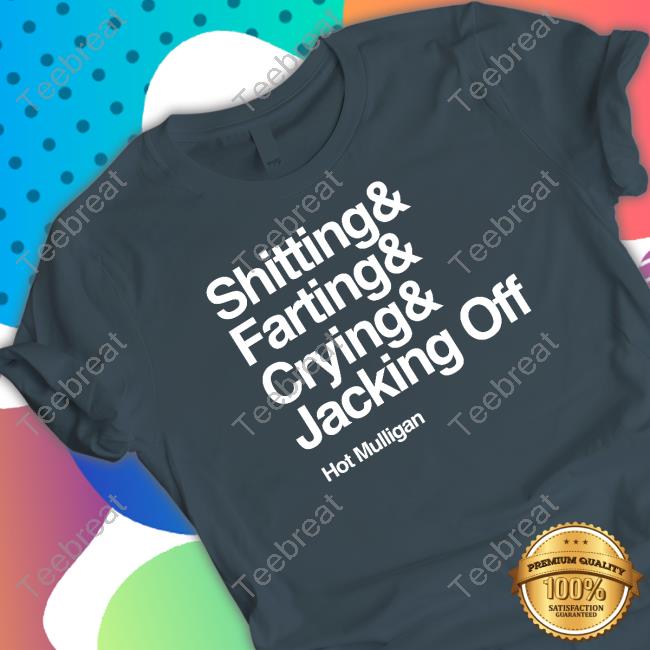 Hot Mulligan Shitting & Farting & Crying & Jacking Off Shirt
