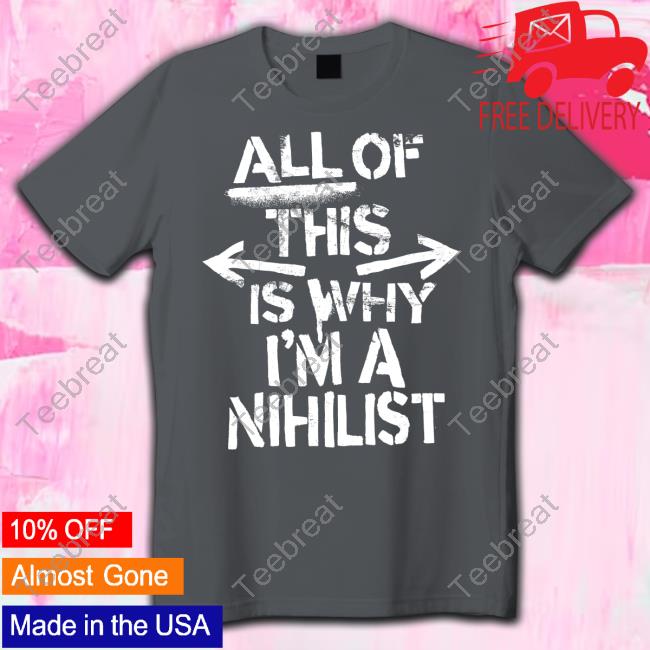 Nosysknows Merch All Of This Is Why I'm A Nihilist Tee Shirt