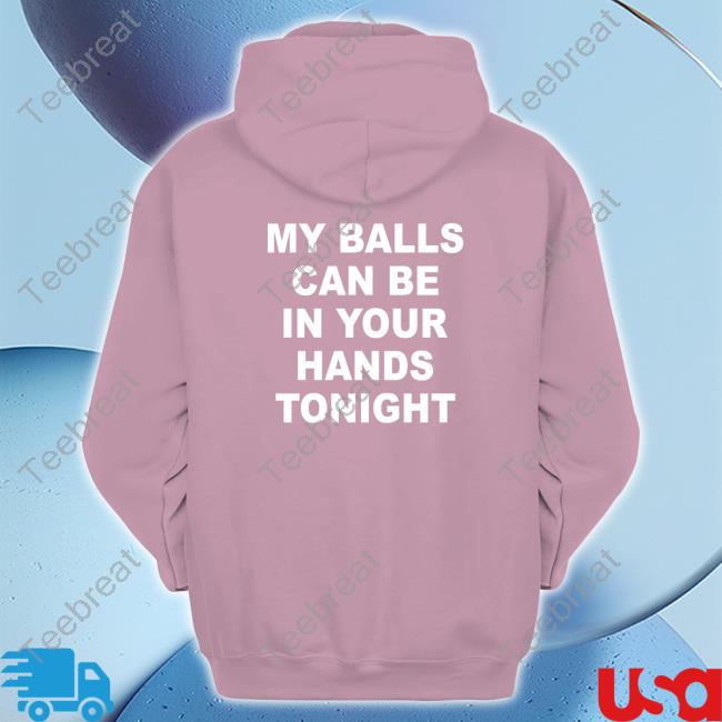 Shirts That Go Hard My Balls Can Be In Your Hands Tonight Tee Shirt Shirtsthtgohard
