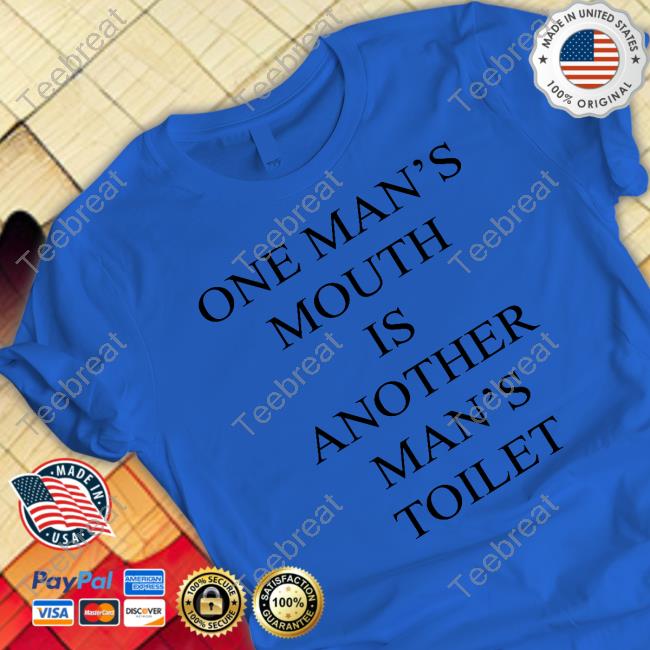 Shirts That Go Hard One Man's Mouth Is Another Man's Toilet T Shirt
