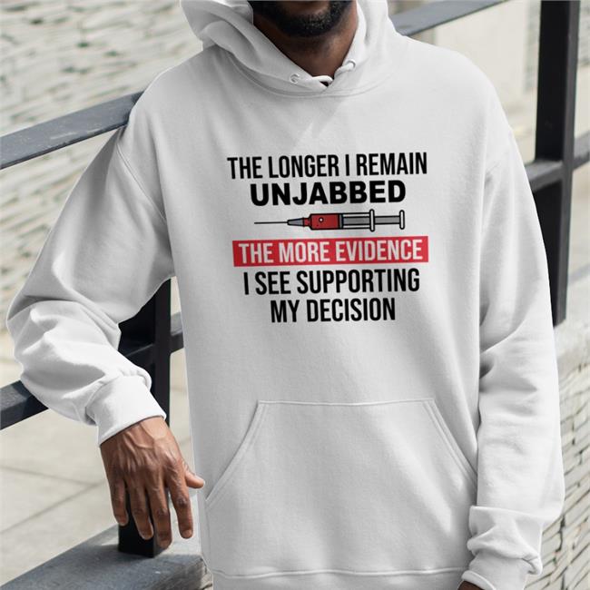 The Longer I Remain Unjabbed The More Evidence I See Supporting My Decision Shirt 2022