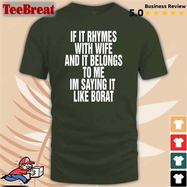 If It Rhymes With Wife And It Belongs To Me Im Saying It Like Borat Shirt Shirts That Go Hard