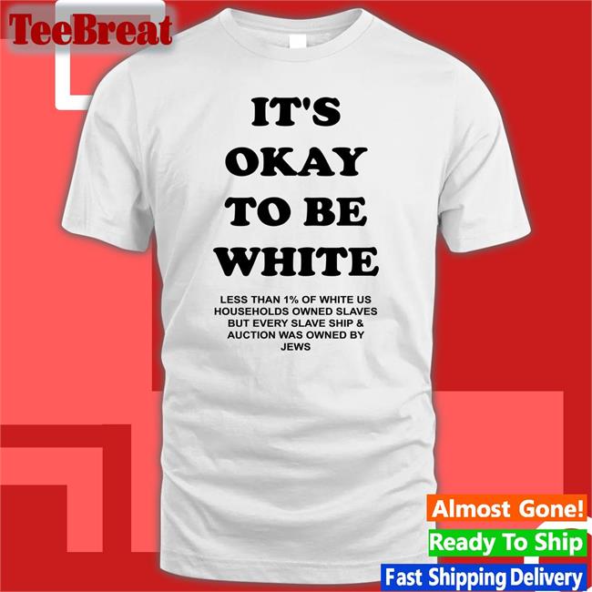 It's Okay To Be White Less Than 1% Of White Us Households Owned Slaves But Every Slave Ship & Auction Was Owned By Jews Shirt Yourmomshousepodcast