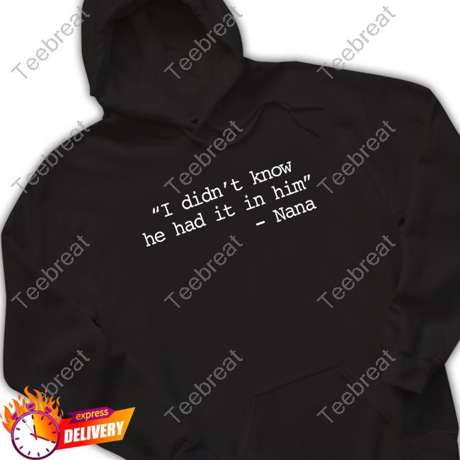 I Didn’t Know He Had It In Him - Nana New Shirt