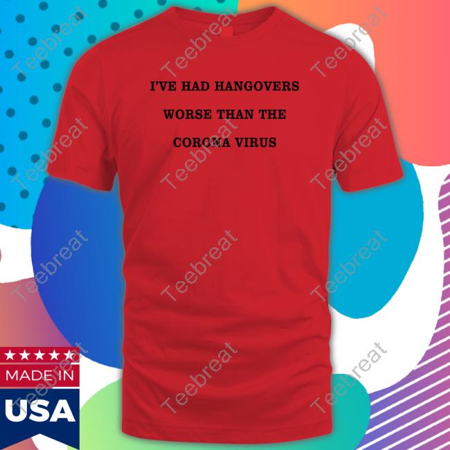 I've Had Hangovers Worse Than The Corona Virus Tee Shirt