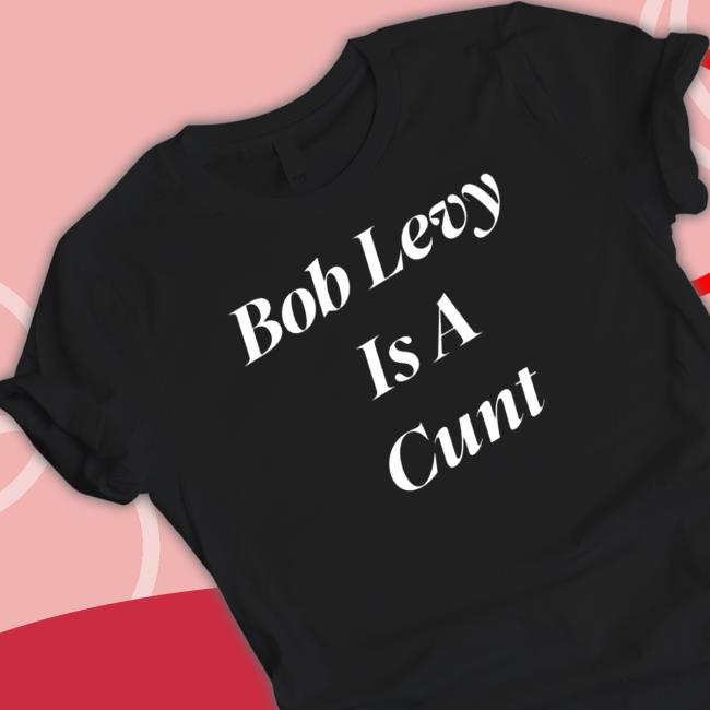 Official Sir robert levy bob levy is a cunt Shirts
