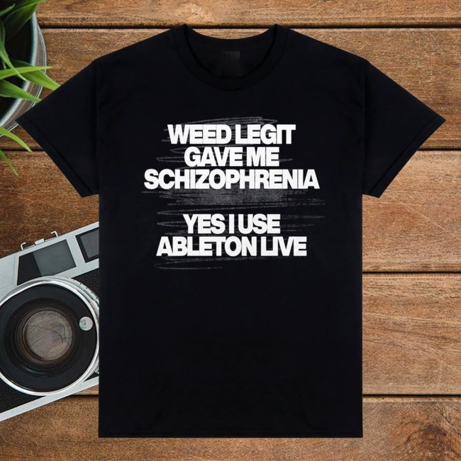Officia Weed Legit Gave Me Schizophrenia Yes I Use Ableton Live Shirt