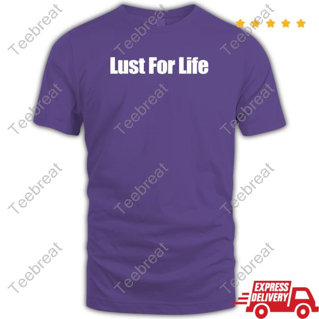 Lust For Life Shirts