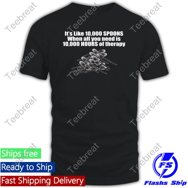 10,000 Spoons Tee Shirts That Go Hard