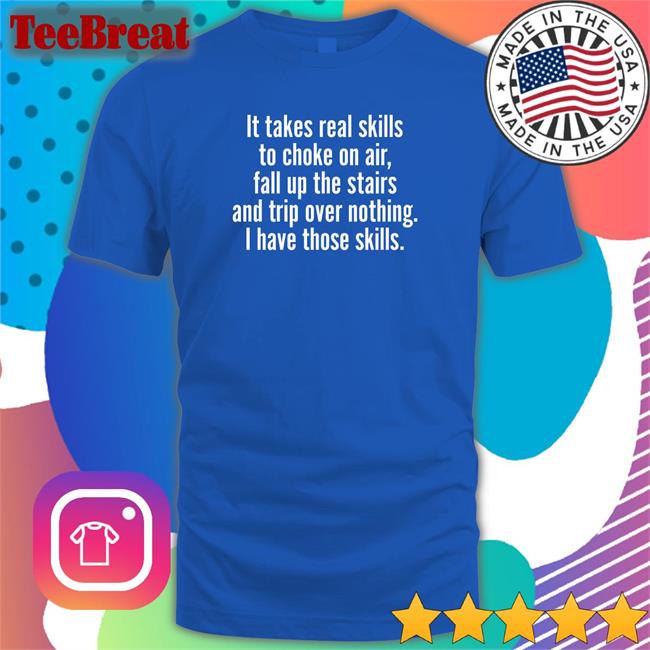 Joe Biden Jenna Ellis It Takes Real Skills To Choke On Air Fall Up The Stairs And Trip Over Nothing I Have Those Skills Shirt Catalog Favorites Merch
