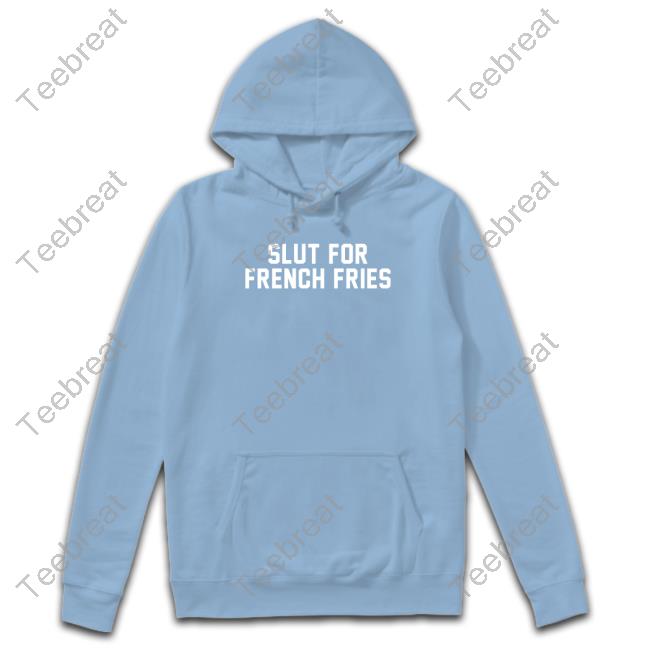 Slut For French Fries Shirts Slut For French Fries Sweatshirt