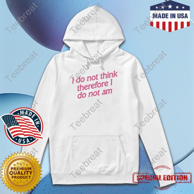 Official I Do Not Think Therefore I Do Not Am T Shirt Shirtsthtgohard