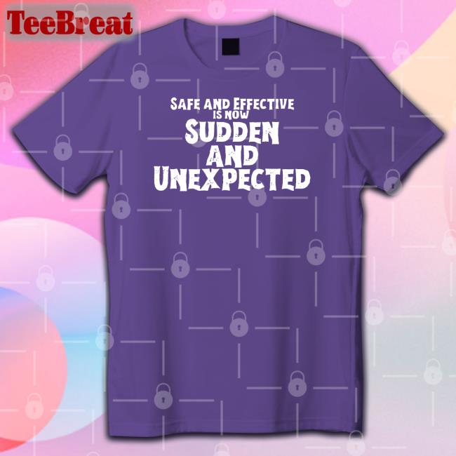 Safe And Effective Is Now Sudden And Unexpected Tee Shirt