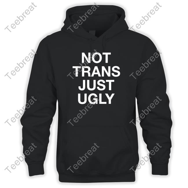 Not Trans Just Ugly Shirts