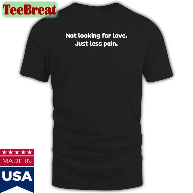 Shirts That Go Hard Not Looking For Love Just Less Pain Sweatshirt Shirtsthtgohard