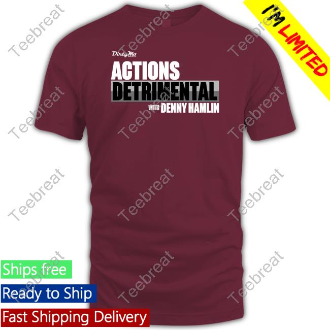 Dirty Mo Media Actions Detrimental With Denny Hamlin Shirts