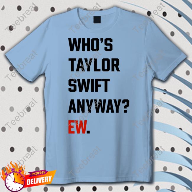 Official Who's Taylor Swift Anyway Ew T Shirt