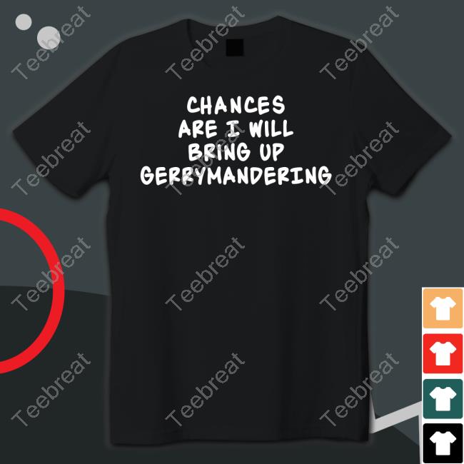 Chances Are I Will Bring Up Gerrymandering Shirt Debforwi Deb Andraca For Wi State Assembly