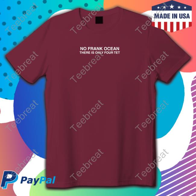 No Frank Ocean There Is Only Four Tet T Shirts Lucati