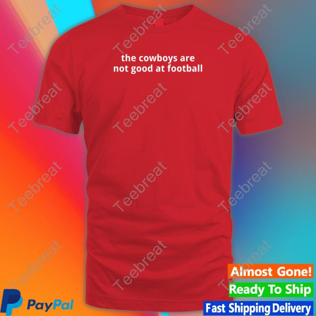 The Cowboys Are Not Good At Football T Shirts