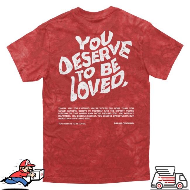 Official Dream Clothing You Deserve To Be Loved Tie-Dye Shirt New Crimson Tie Dye Dreamclothinghq