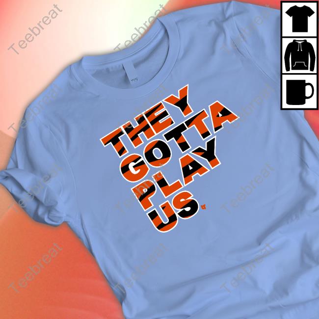 They Gotta Play Us T Shirt