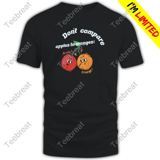 Don't Compare Apples To Oranges Shirts