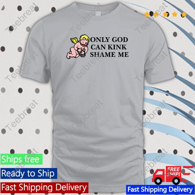 Shirts That Go Hard Only God Can Kink Shame Me Tee
