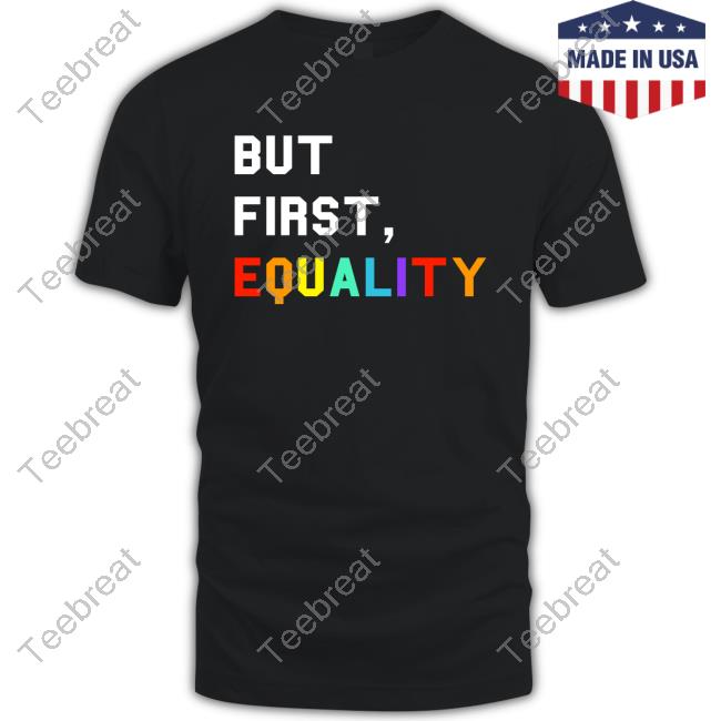 But First, Equality T Shirt