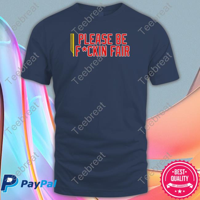 Please Be Fuckin Fair T Shirt