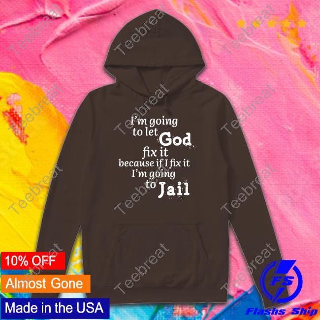 I’M Going To Let God Fix It Because If I Fix It I’M Going To Jail T Shirt